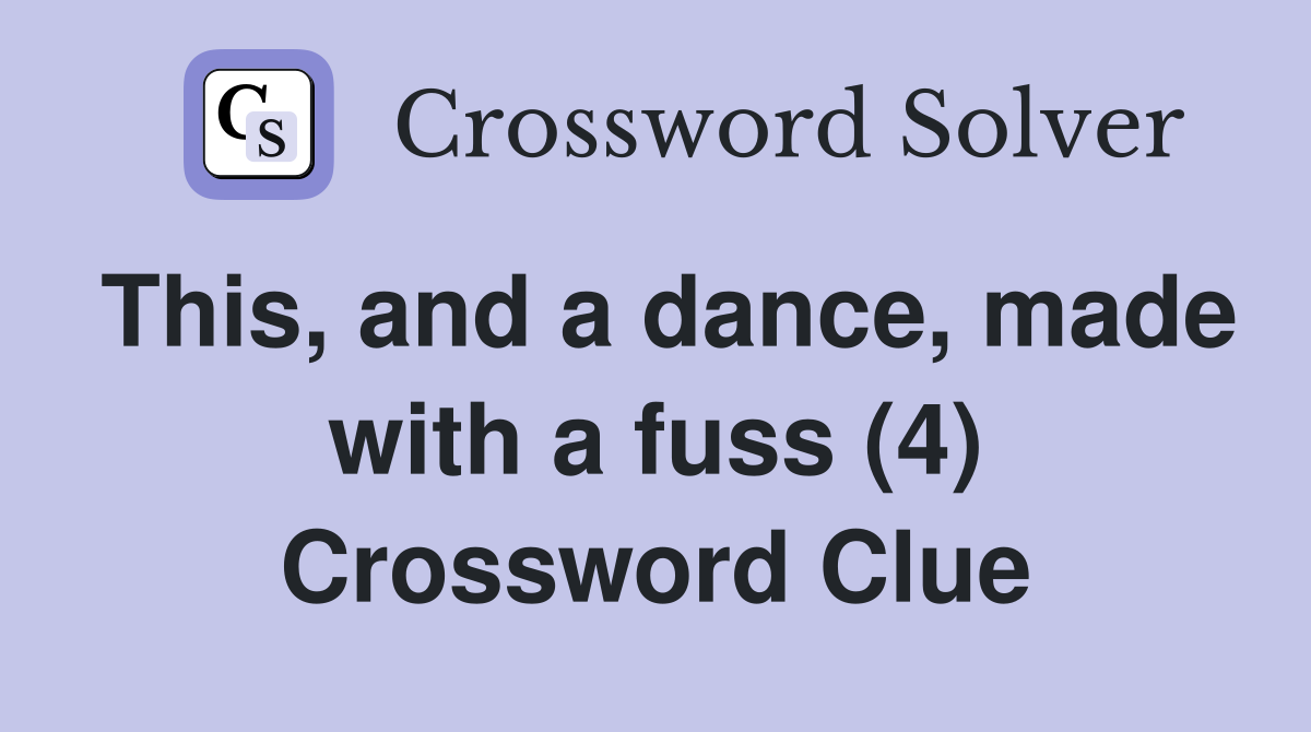 This, and a dance, made with a fuss (4) Crossword Clue Answers